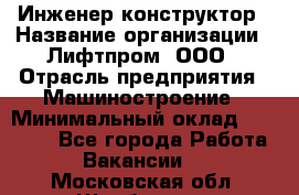 Инженер-конструктор › Название организации ­ Лифтпром, ООО › Отрасль предприятия ­ Машиностроение › Минимальный оклад ­ 30 000 - Все города Работа » Вакансии   . Московская обл.,Щербинка г.